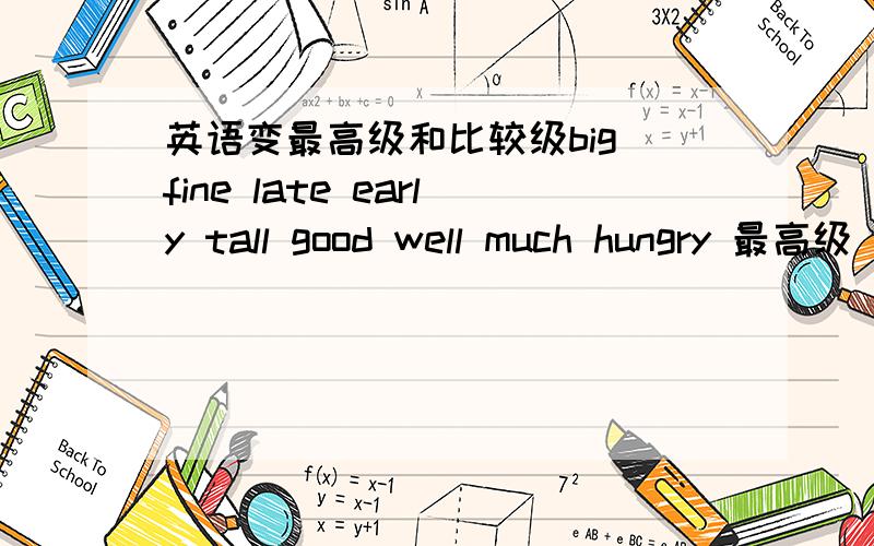 英语变最高级和比较级big fine late early tall good well much hungry 最高级