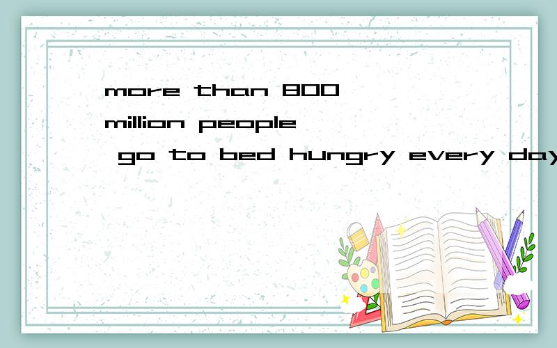 more than 800 million people go to bed hungry every day