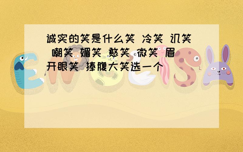 诚实的笑是什么笑 冷笑 讥笑 嘲笑 媚笑 憨笑 微笑 眉开眼笑 捧腹大笑选一个