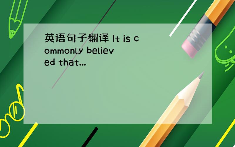 英语句子翻译 It is commonly believed that...