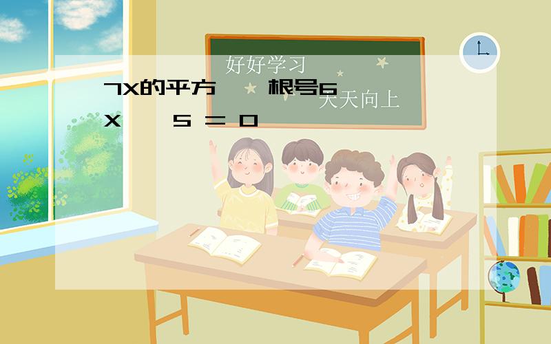 7X的平方 — 根号6 × X — 5 = 0