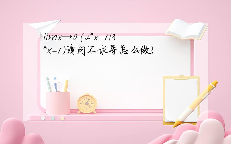 limx→0(2^x-1/3^x-1)请问不求导怎么做?