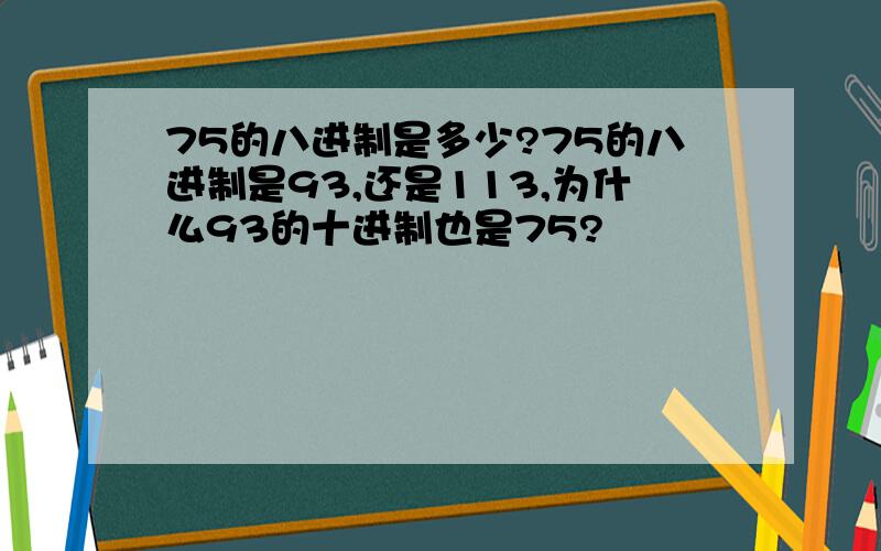 75的八进制是多少?75的八进制是93,还是113,为什么93的十进制也是75?