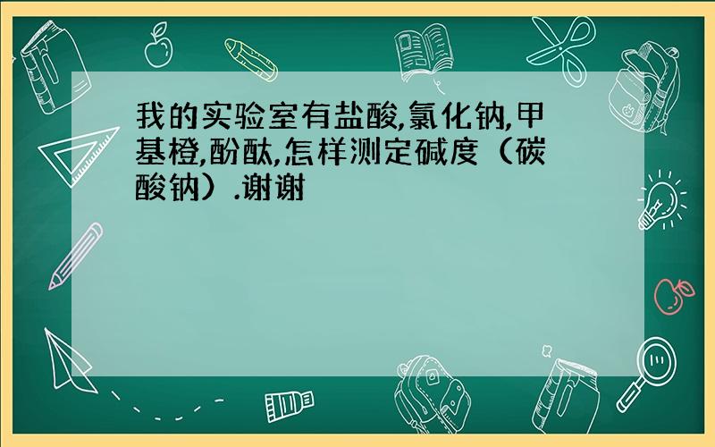 我的实验室有盐酸,氯化钠,甲基橙,酚酞,怎样测定碱度（碳酸钠）.谢谢