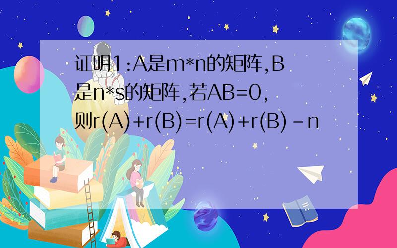 证明1:A是m*n的矩阵,B是n*s的矩阵,若AB=0,则r(A)+r(B)=r(A)+r(B)-n