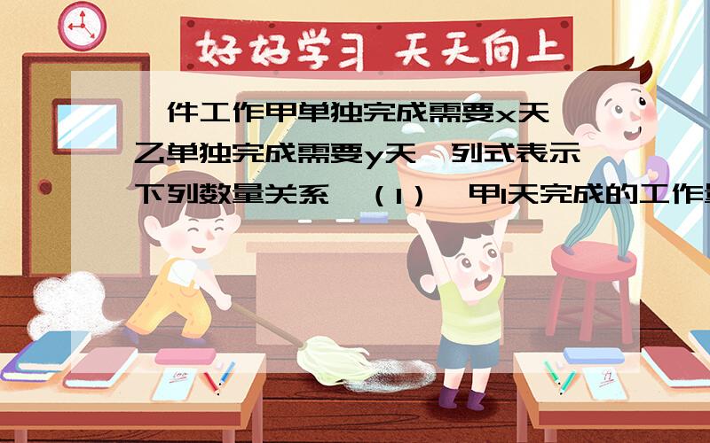 一件工作甲单独完成需要x天,乙单独完成需要y天,列式表示下列数量关系,（1）,甲1天完成的工作量是?