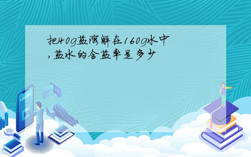 把40g盐溶解在160g水中,盐水的含盐率是多少