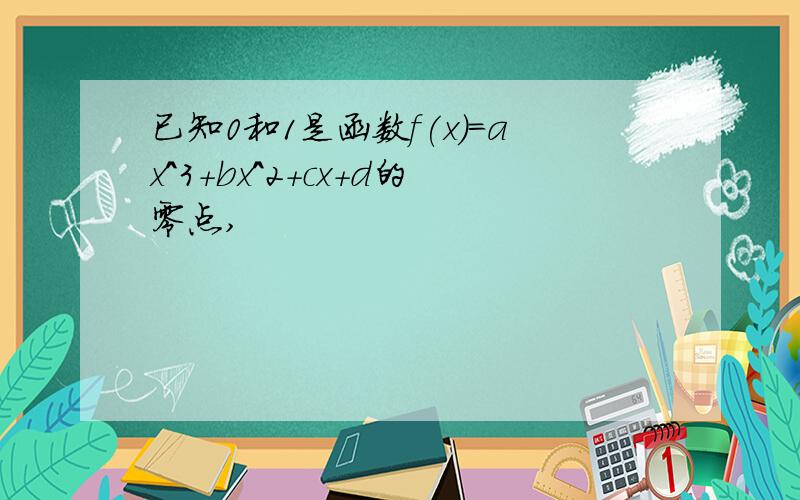 已知0和1是函数f(x)=ax^3+bx^2+cx+d的零点,