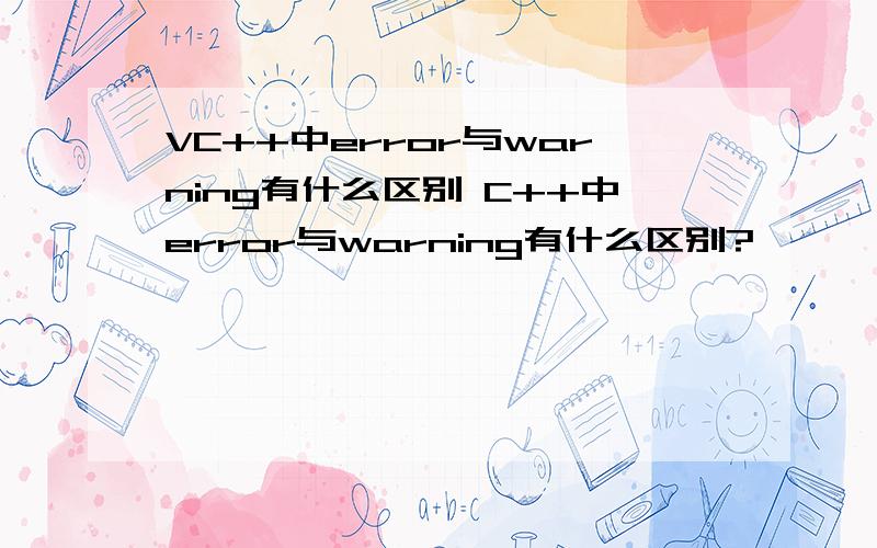 VC++中error与warning有什么区别 C++中error与warning有什么区别?