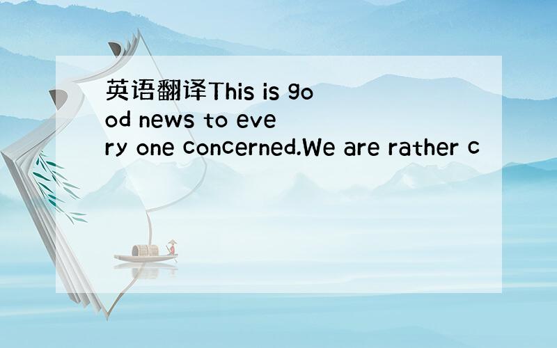 英语翻译This is good news to every one concerned.We are rather c