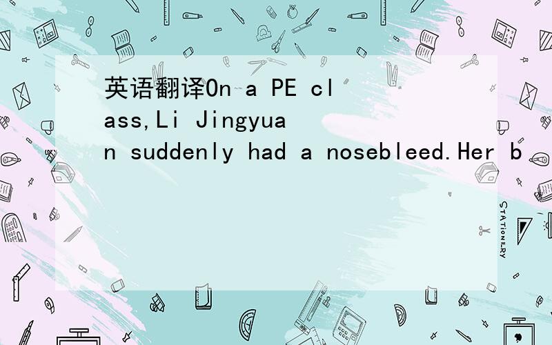 英语翻译On a PE class,Li Jingyuan suddenly had a nosebleed.Her b