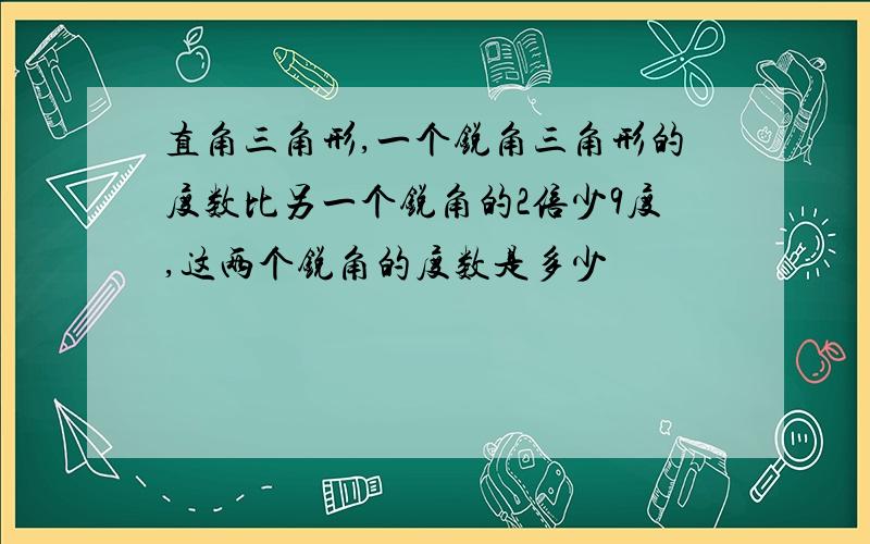 直角三角形,一个锐角三角形的度数比另一个锐角的2倍少9度,这两个锐角的度数是多少