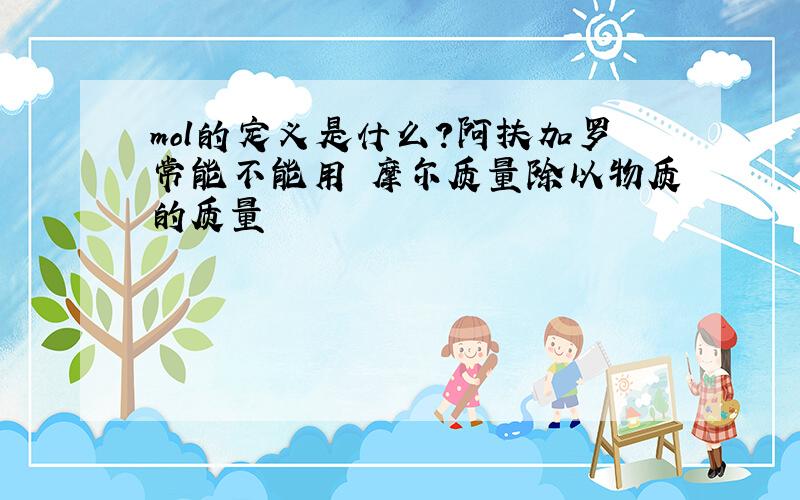 mol的定义是什么?阿扶加罗常能不能用 摩尔质量除以物质的质量