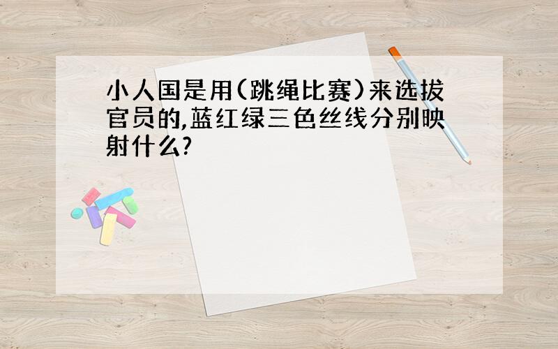 小人国是用(跳绳比赛)来选拔官员的,蓝红绿三色丝线分别映射什么?