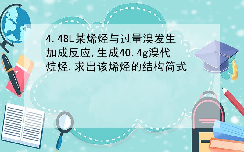 4.48L某烯烃与过量溴发生加成反应,生成40.4g溴代烷烃,求出该烯烃的结构简式