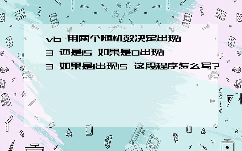 vb 用两个随机数决定出现13 还是15 如果是0出现13 如果是1出现15 这段程序怎么写?