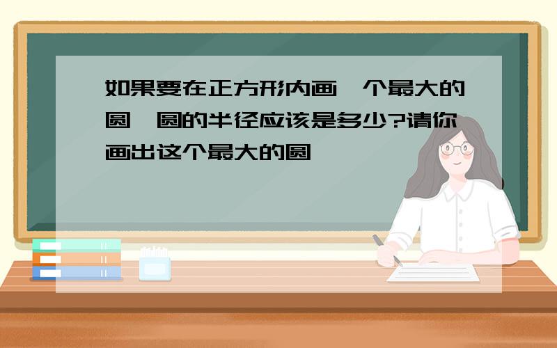 如果要在正方形内画一个最大的圆,圆的半径应该是多少?请你画出这个最大的圆