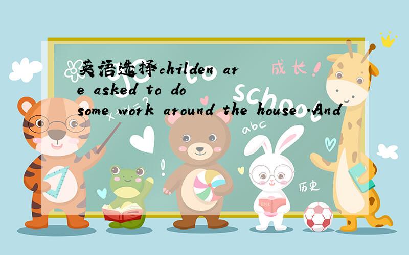 英语选择childen are asked to do some work around the house .And