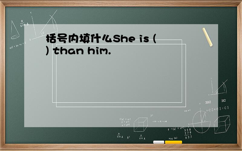 括号内填什么She is () than him.