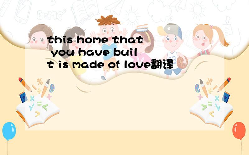 this home that you have built is made of love翻译