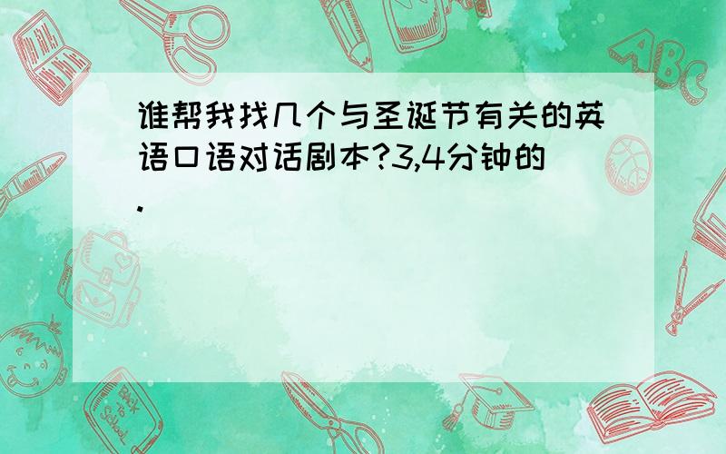 谁帮我找几个与圣诞节有关的英语口语对话剧本?3,4分钟的.