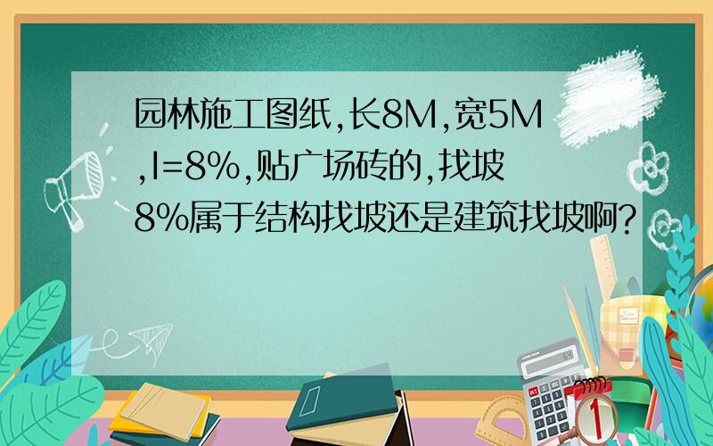 园林施工图纸,长8M,宽5M,I=8%,贴广场砖的,找坡8%属于结构找坡还是建筑找坡啊?