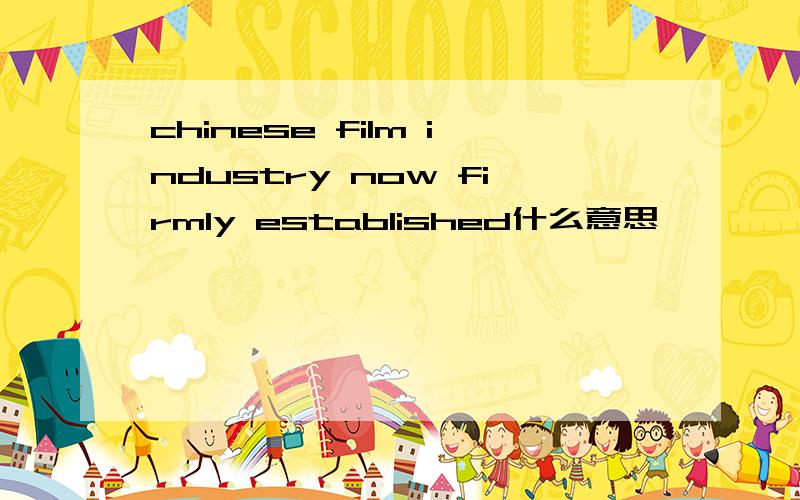 chinese film industry now firmly established什么意思