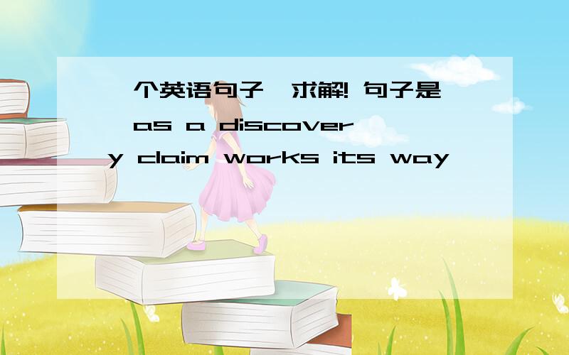 一个英语句子,求解! 句子是,as a discovery claim works its way