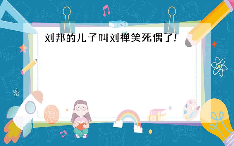 刘邦的儿子叫刘禅笑死偶了!