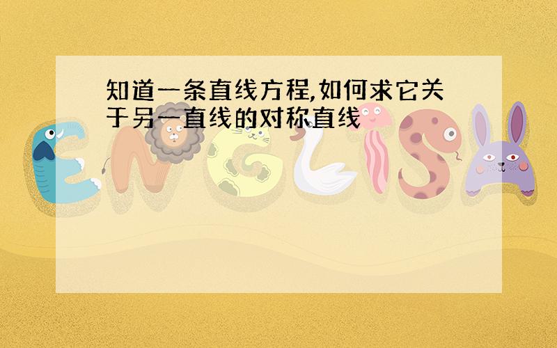 知道一条直线方程,如何求它关于另一直线的对称直线