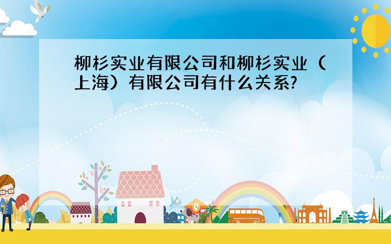 柳杉实业有限公司和柳杉实业（上海）有限公司有什么关系?