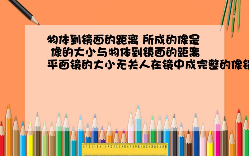 物体到镜面的距离 所成的像是 像的大小与物体到镜面的距离平面镜的大小无关人在镜中成完整的像镜子最少要