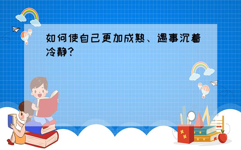 如何使自己更加成熟、遇事沉着冷静?