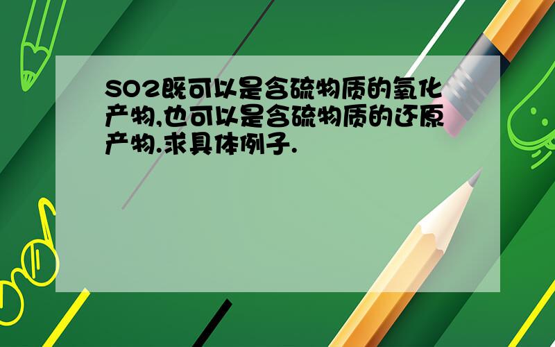 SO2既可以是含硫物质的氧化产物,也可以是含硫物质的还原产物.求具体例子.