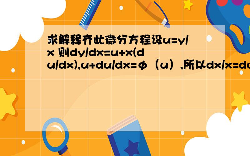 求解释齐此微分方程设u=y/x 则dy/dx=u+x(du/dx),u+du/dx=φ（u）,所以dx/x=du/(φ(