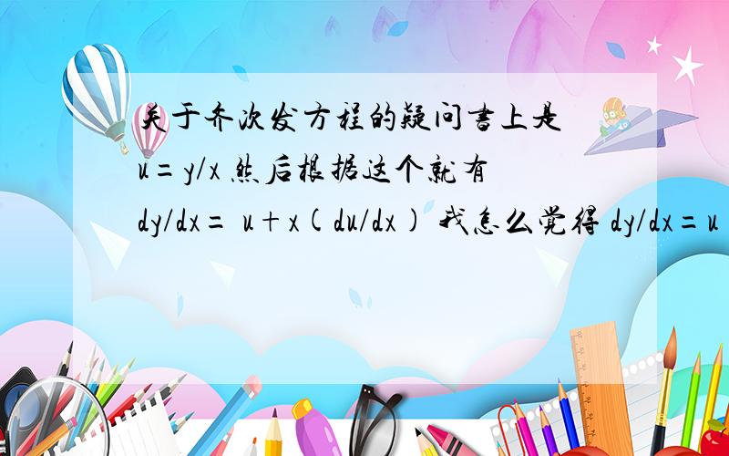 关于齐次发方程的疑问书上是 u=y/x 然后根据这个就有dy/dx= u+x(du/dx) 我怎么觉得 dy/dx=u