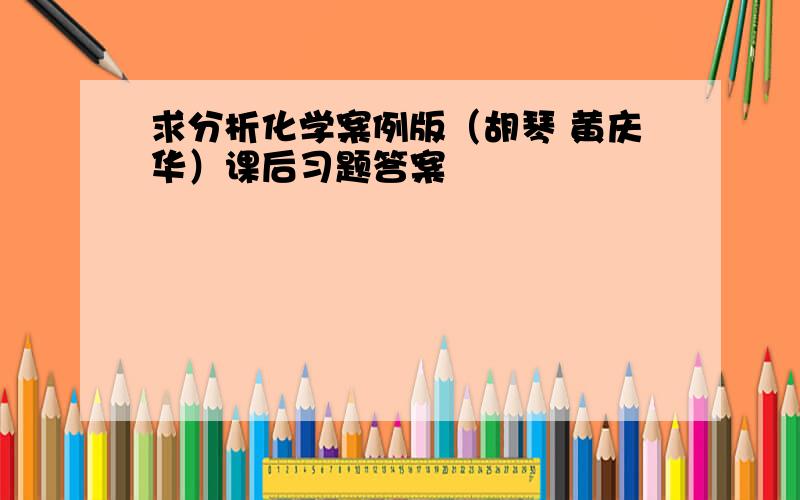 求分析化学案例版（胡琴 黄庆华）课后习题答案