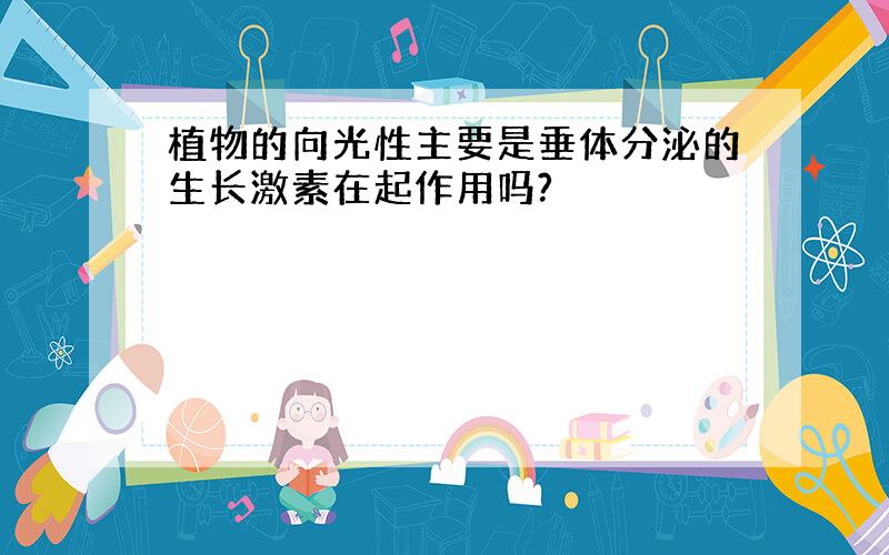 植物的向光性主要是垂体分泌的生长激素在起作用吗?