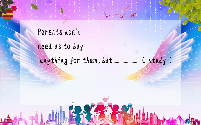 Parents don't need us to buy anything for them,but___(study)