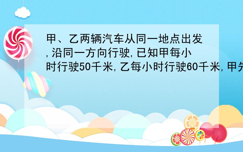 甲、乙两辆汽车从同一地点出发,沿同一方向行驶,已知甲每小时行驶50千米,乙每小时行驶60千米,甲先出发1小时,问几小时后