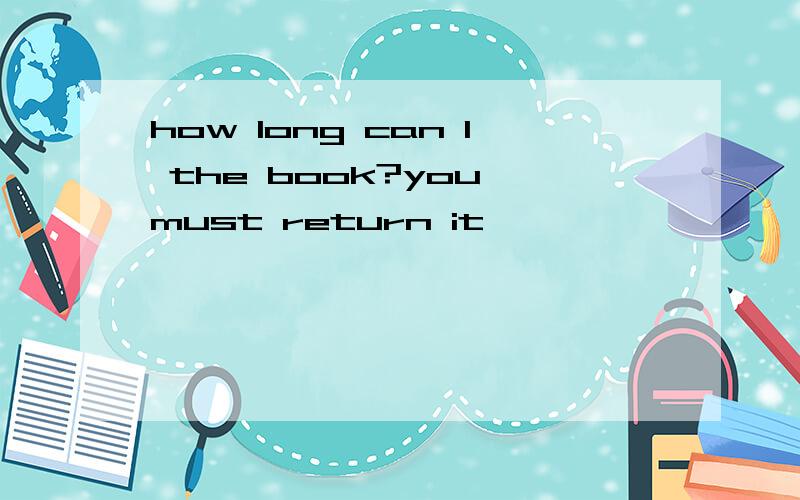 how long can l the book?you must return it