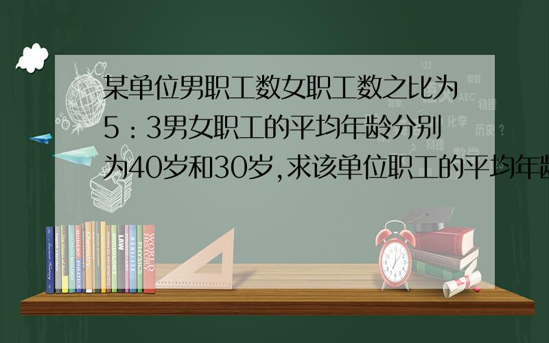 某单位男职工数女职工数之比为5：3男女职工的平均年龄分别为40岁和30岁,求该单位职工的平均年龄