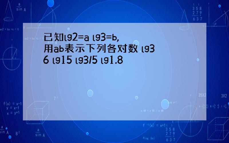 已知lg2=a lg3=b,用ab表示下列各对数 lg36 lg15 lg3/5 lg1.8