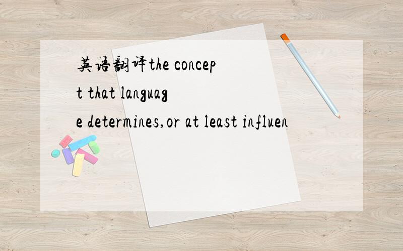 英语翻译the concept that language determines,or at least influen