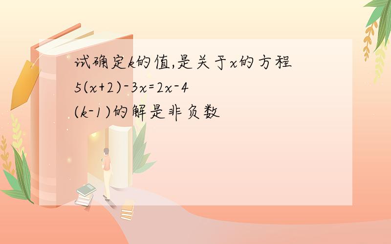 试确定k的值,是关于x的方程5(x+2)-3x=2x-4(k-1)的解是非负数