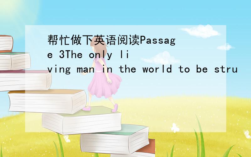 帮忙做下英语阅读Passage 3The only living man in the world to be stru