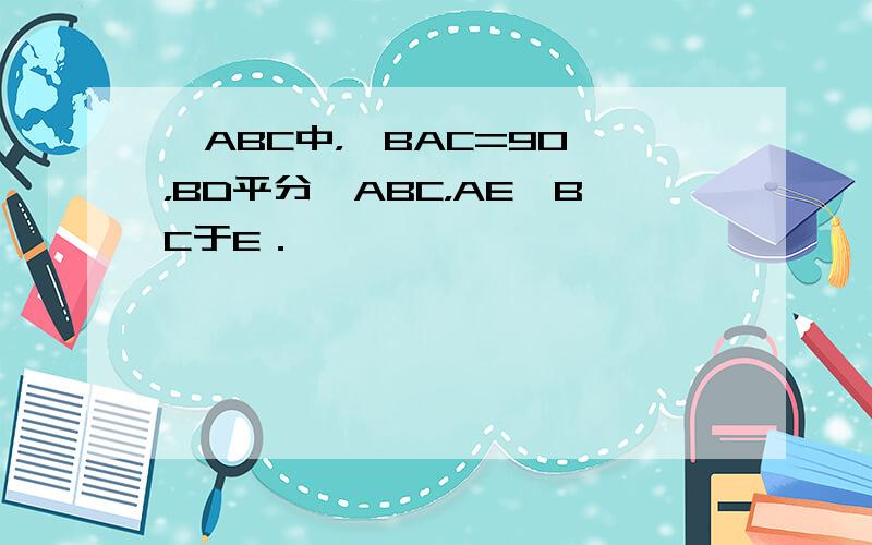 △ABC中，∠BAC=90°，BD平分∠ABC，AE⊥BC于E．