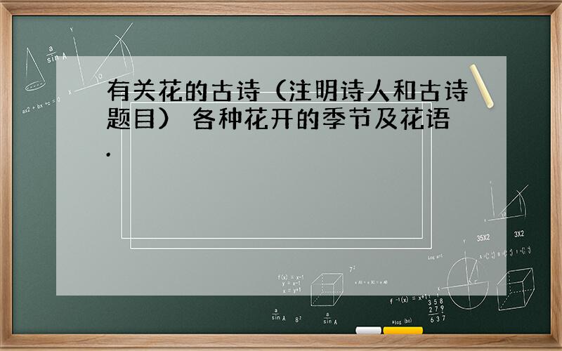 有关花的古诗（注明诗人和古诗题目） 各种花开的季节及花语.