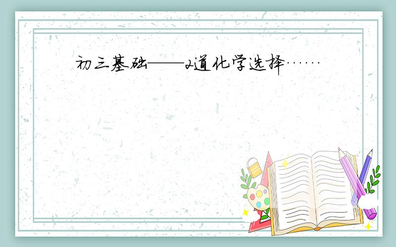 初三基础——2道化学选择……