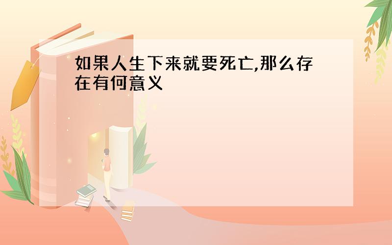 如果人生下来就要死亡,那么存在有何意义